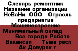 Слесарь-ремонтник › Название организации ­ НеВаНи, ООО › Отрасль предприятия ­ Машиностроение › Минимальный оклад ­ 45 000 - Все города Работа » Вакансии   . Тыва респ.,Ак-Довурак г.
